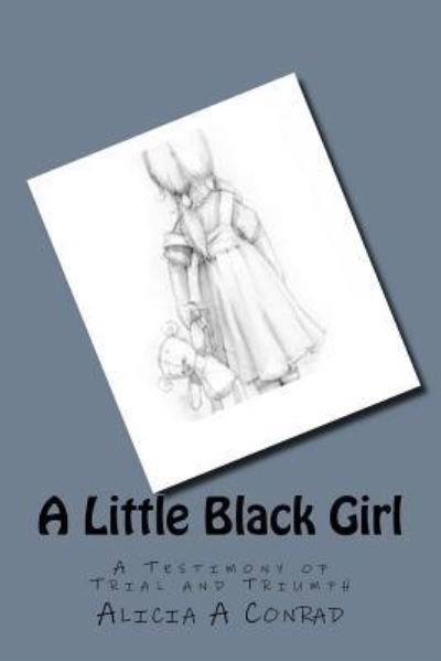 Cover for Ms Alicia A Conrad · A Little Black Girl A Testimony of Trial and Triumph (Paperback Bog) (2016)