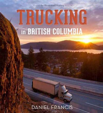 Cover for Daniel Francis · Trucking in British Columbia: An Illustrated History (Hardcover Book) (2012)