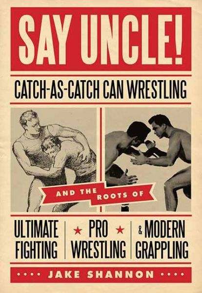 Cover for Jake Shannon · Say Uncle!: Catch-as-catch-can and the Roots of Ultimaet Fighting, Pro-wrestling, and Modern Grappling (Paperback Book) (2011)