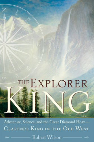 Cover for Robert Wilson · The Explorer King: Adventure, Science, and the Great Diamond Hoax: Clarence King in the Old West (Paperback Book) [First Trade Paper edition] (2007)