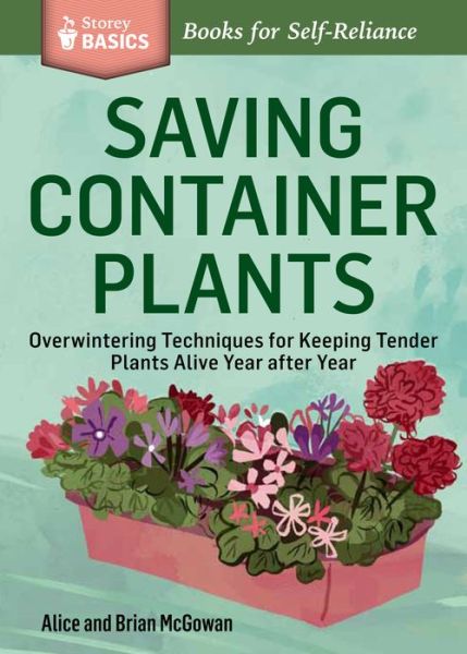 Saving Container Plants: Overwintering Techniques for Keeping Tender Plants Alive Year after Year. A Storey BASICS® Title - Alice McGowan - Books - Workman Publishing - 9781612123615 - July 1, 2014