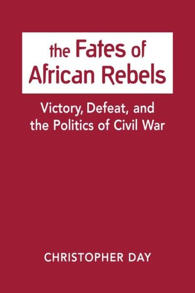 Cover for Christopher Day · The Fates of African Rebels: Victory, Defeat, and the Politics of Civil War (Gebundenes Buch) (2019)