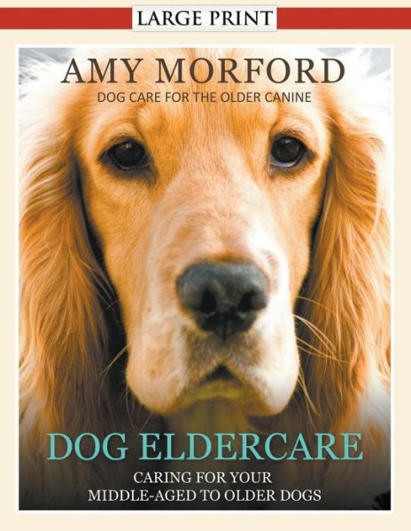 Cover for Amy Morford · Dog Eldercare: Caring for Your Middle Aged to Older Dog (Large Print): Dog Care for the Older Canine (Paperback Book) [Large Type edition] (2014)