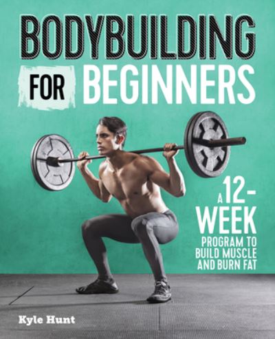 Bodybuilding For Beginners: A 12-Week Program to Build Muscle and Burn Fat - Kyle Hunt - Książki - Callisto Publishing - 9781641523615 - 13 sierpnia 2019