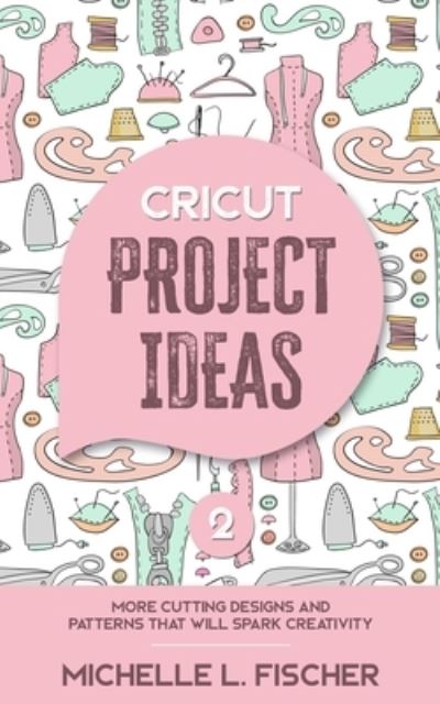 Cover for Michelle L Fischer · Cricut Project Ideas 2: More Cutting Designs And Patterns That Will Spark Creativity (Paperback Book) (2020)