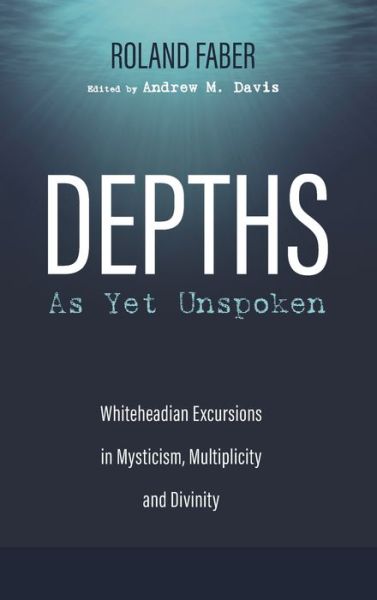 Cover for Roland Faber · Depths as Yet Unspoken: Whiteheadian Excursions in Mysticism, Multiplicity, and Divinity (Hardcover Book) (2020)