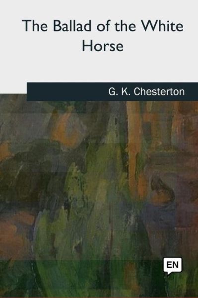 The Ballad of the White Horse - G K Chesterton - Books - Createspace Independent Publishing Platf - 9781727724615 - October 21, 2018