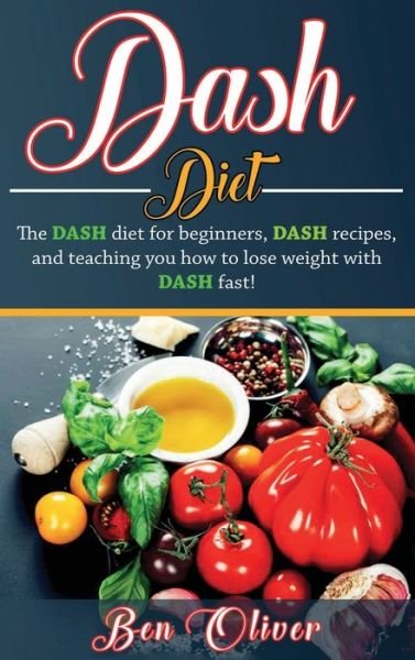 Cover for Ben Oliver · DASH Diet: The Dash diet for beginners, DASH recipes, and teaching you how to lose weight with DASH fast! (Innbunden bok) (2020)