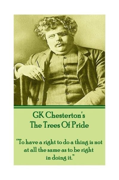 Gk Chesterton the Trees of Pride: "To Have a Right to Do a Thing is Not at All the Same As to Be Right in Doing It." - Gk Chesterton - Bøker - A Word To The Wise - 9781780008615 - 2. januar 2014