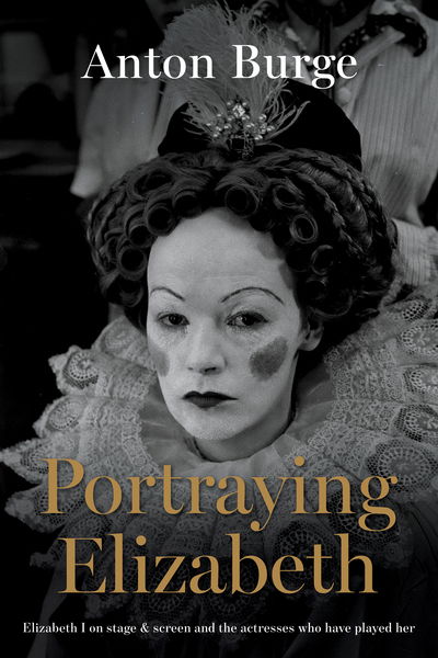 Cover for Anton Burge · Portraying Elizabeth: Elizabeth I on stage &amp; screen and the actresses who have played her (Hardcover Book) (2020)