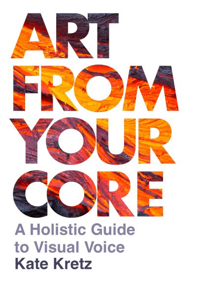 Cover for Kate Kretz · Art from Your Core: A Holistic Guide to Visual Voice (Paperback Book) (2024)