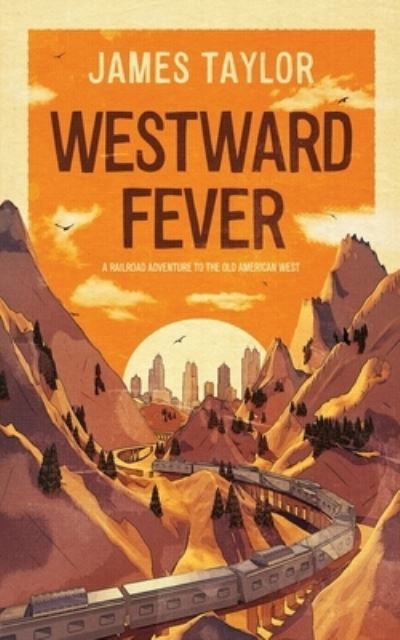 Westward Fever: A Railroad Adventure to the Old American West - James Taylor - Bücher - New Generation Publishing - 9781800319615 - 26. Oktober 2020
