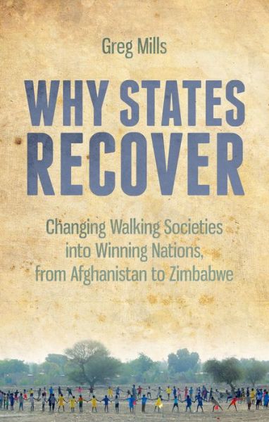 Why States Recover: Changing Walking Societies into Winning Nations, from Afghanistan to Zimbabwe - Greg Mills - Books - C Hurst & Co Publishers Ltd - 9781849044615 - October 10, 2014