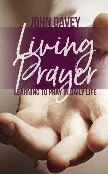 Living Prayer Learning to Pray in Daily Life - John Davey - Books - Sacristy Press - 9781910519615 - December 1, 2017