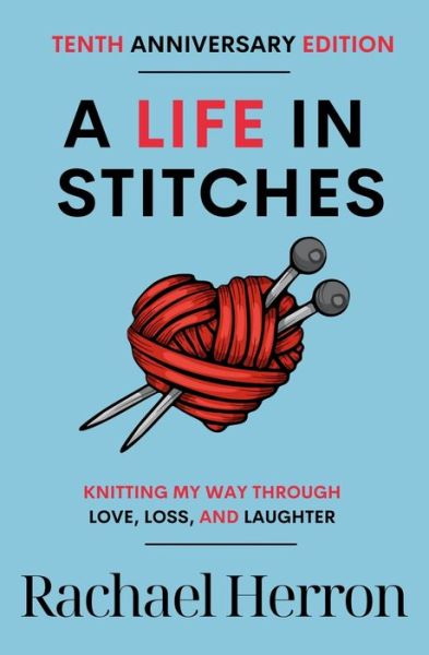 Cover for Rachael Herron · A Life in Stitches: Knitting My Way Through Love, Loss, and Laughter - Tenth Anniversary Edition (Paperback Book) (2021)