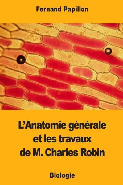 Cover for Fernand Papillon · L'Anatomie G n rale Et Les Travaux de M. Charles Robin (Pocketbok) (2017)