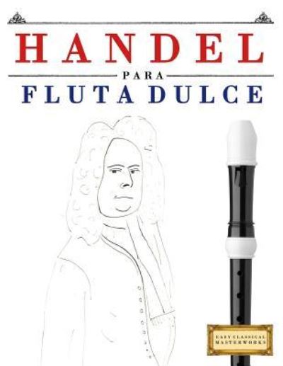 Handel Para Flauta Dulce - Easy Classical Masterworks - Boeken - Createspace Independent Publishing Platf - 9781979523615 - 12 januari 2018