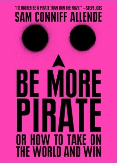 Cover for Sam Conniff Allende · Be More Pirate: Or How to Take on the World and Win (Paperback Book) (2018)