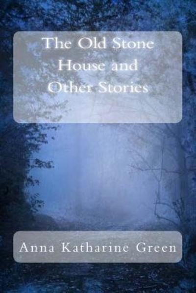 The Old Stone House and Other Stories - Anna Katharine Green - Kirjat - Createspace Independent Publishing Platf - 9781983706615 - keskiviikko 10. tammikuuta 2018