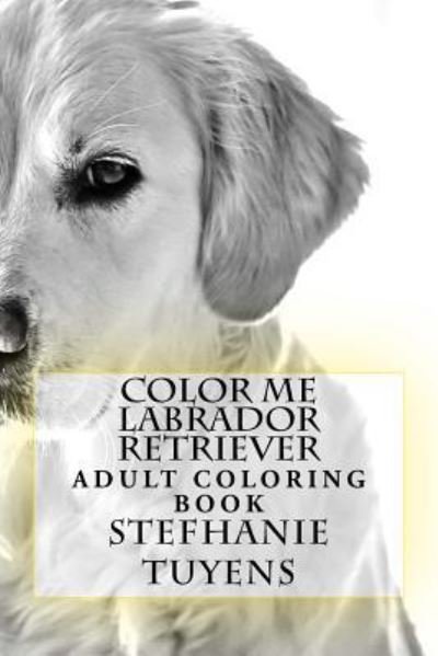 Color Me Labrador Retriever - Stefhanie Tuyens - Livros - Createspace Independent Publishing Platf - 9781984233615 - 26 de janeiro de 2018