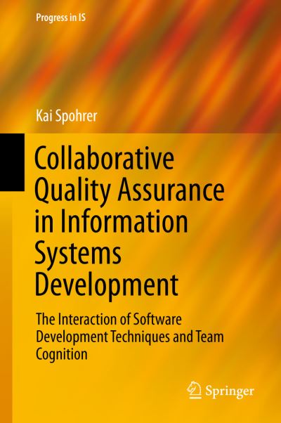 Cover for Kai Spohrer · Collaborative Quality Assurance in Information Systems Development: The Interaction of Software Development Techniques and Team Cognition - Progress in IS (Hardcover Book) [1st ed. 2016 edition] (2015)