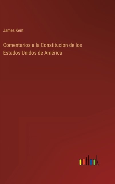 Cover for James Kent · Comentarios a la Constitucion de los Estados Unidos de America (Hardcover bog) (2022)