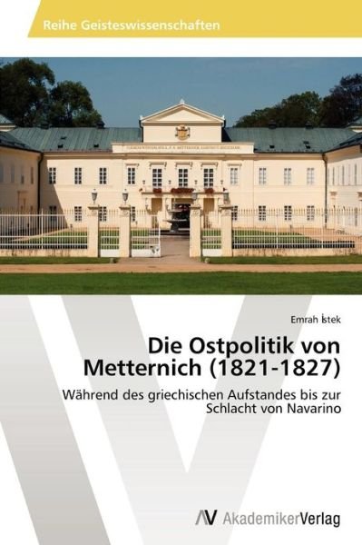 Cover for Emrah Istek · Die Ostpolitik Von Metternich (1821-1827): Während Des Griechischen Aufstandes Bis Zur Schlacht Von Navarino (Paperback Bog) [German edition] (2012)