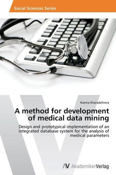 Cover for Ksenia Kharadzhieva · A Method for Development of Medical Data Mining: Design and Prototypical Implementation of an Integrated Database System for the Analysis of Medical Parameters (Pocketbok) (2014)