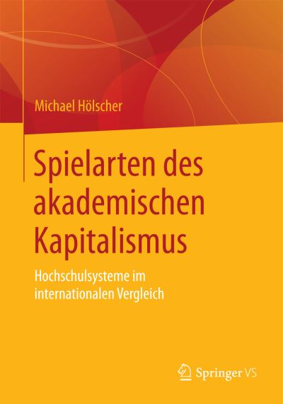 Cover for Michael Hoelscher · Spielarten Des Akademischen Kapitalismus: Hochschulsysteme Im Internationalen Vergleich (Paperback Book) [1. Aufl. 2016 edition] (2016)