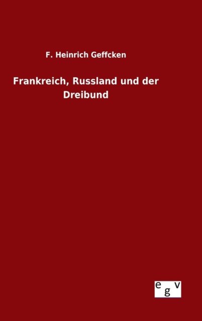 Cover for F Heinrich Geffcken · Frankreich, Russland Und Der Dreibund (Inbunden Bok) (2015)