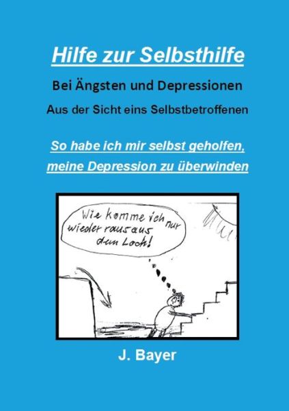 Hilfe zur Selbsthilfe bei AEngsten und Depressionen: So habe ich mir selbst geholfen, meine Depression zu uberwinden - Bayer, Josef (University of Konstanz) - Książki - Books on Demand - 9783739222615 - 22 grudnia 2015