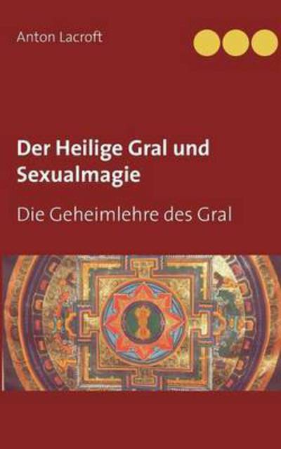 Cover for Anton Lacroft · Der Heilige Gral und Sexualmagie: Die Geheimlehre des Gral (Paperback Book) (2016)