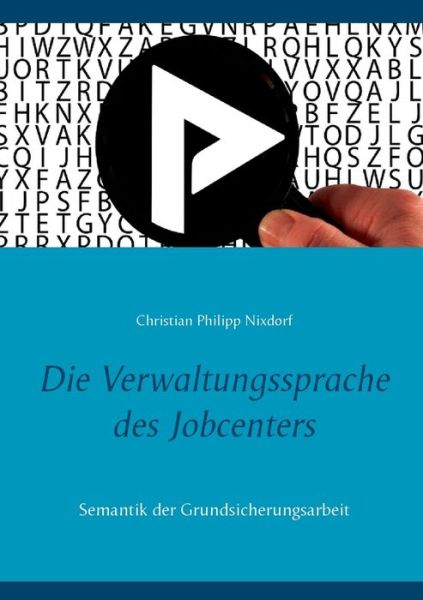 Cover for Christian Philipp Nixdorf · Die Verwaltungssprache des Jobcenters: Semantik der Grundsicherungsarbeit (Paperback Book) (2020)
