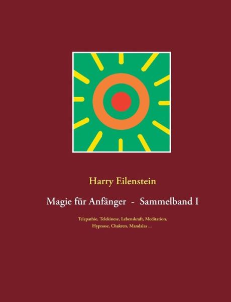 Cover for Harry Eilenstein · Magie fur Anfanger - Sammelband I: Telepathie, Telekinese, Lebenskraft, Meditation, Hypnose, Chakren, Mandalas ... (Paperback Book) (2020)