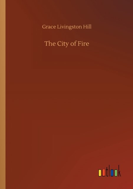 The City of Fire - Grace Livingston Hill - Bücher - Outlook Verlag - 9783752302615 - 16. Juli 2020