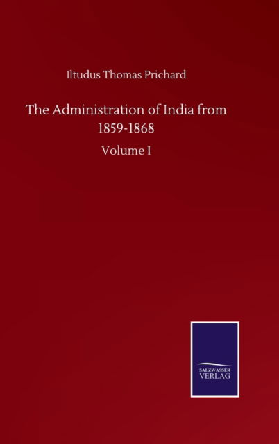 Cover for Iltudus Thomas Prichard · The Administration of India from 1859-1868: Volume I (Hardcover Book) (2020)