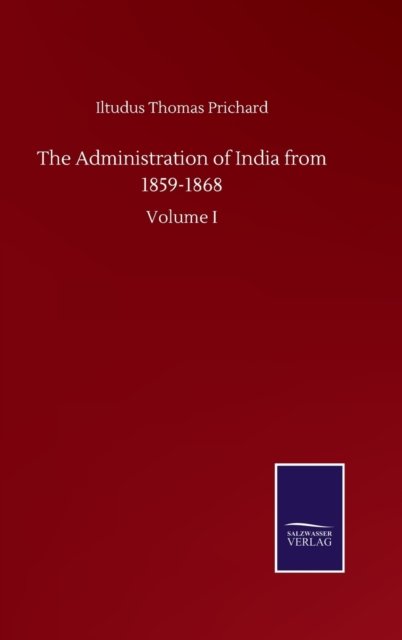 Cover for Iltudus Thomas Prichard · The Administration of India from 1859-1868: Volume I (Hardcover Book) (2020)