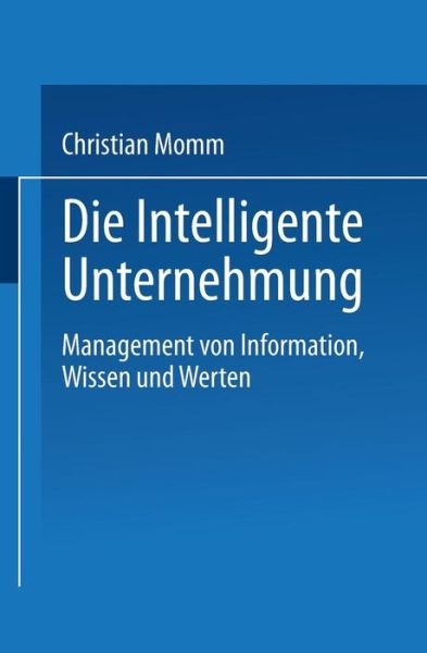 Die Intelligente Unternehmung: Management Von Information, Wissen Und Werten - Christian Momm - Books - Deutscher Universitatsverlag - 9783824403615 - October 27, 1997
