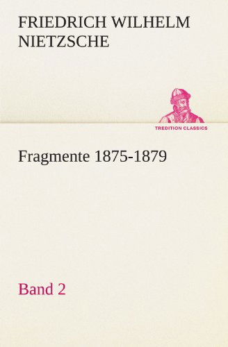 Fragmente 1875-1879, Band 2 (Tredition Classics) (German Edition) - Friedrich Wilhelm Nietzsche - Książki - tredition - 9783842421615 - 7 maja 2012