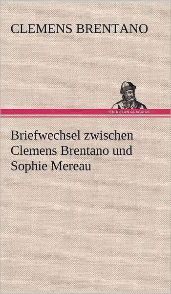 Briefwechsel Zwischen Clemens Brentano Und Sophie Mereau - Clemens Brentano - Books - TREDITION CLASSICS - 9783847244615 - May 10, 2012