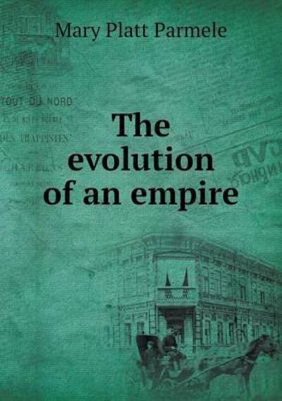 The Evolution of an Empire - Mary Platt Parmele - Książki - Book on Demand Ltd. - 9785519271615 - 21 stycznia 2015