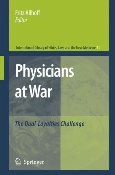 Fritz Allhoff · Physicians at War: The Dual-Loyalties Challenge - International Library of Ethics, Law, and the New Medicine (Paperback Book) [Softcover reprint of hardcover 1st ed. 2008 edition] (2010)