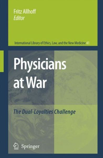 Physicians at War: The Dual-Loyalties Challenge - International Library of Ethics, Law, and the New Medicine - Fritz Allhoff - Books - Springer - 9789048177615 - November 30, 2010