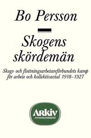 Cover for Bo Persson · Arkiv avhandlingsserie: Skogens skördemän : skogs- och flottningsarbetareförbundets kamp för arbete (Buch) (1991)