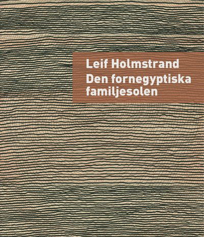 Den fornegyptiska familjesolen - Leif Holmstrand - Books - Pequod Press - 9789186617615 - June 18, 2021