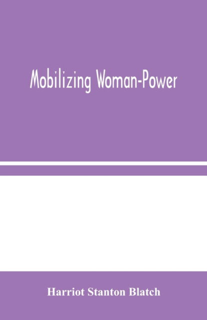 Mobilizing Woman-Power - Harriot Stanton Blatch - Books - Alpha Edition - 9789354045615 - August 19, 2020