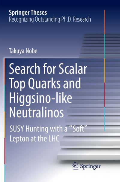 Cover for Takuya Nobe · Search for Scalar Top Quarks and Higgsino-Like Neutralinos: SUSY Hunting With a &quot;Soft&quot; Lepton at the LHC - Springer Theses (Paperback Book) [Softcover reprint of the original 1st ed. 2016 edition] (2019)