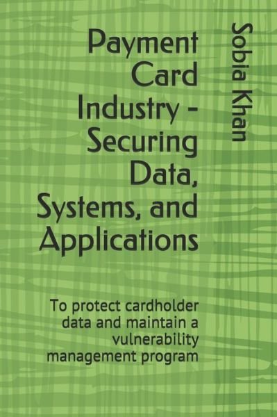 Cover for Sobia Khan · Payment Card Industry - Securing Data, Systems, and Applications: To protect cardholder data and maintain a vulnerability management program (Taschenbuch) (2021)