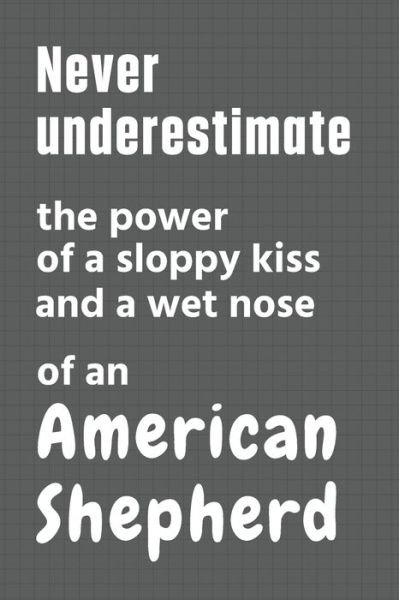 Cover for Wowpooch Press · Never underestimate the power of a sloppy kiss and a wet nose of an American Shepherd (Pocketbok) (2020)