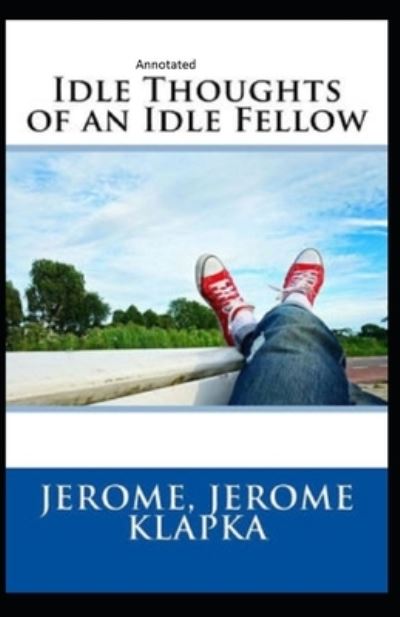 Idle Thoughts of an Idle Fellow Annotated - Jerome Klapka Jerome - Książki - Independently Published - 9798711778615 - 20 lutego 2021